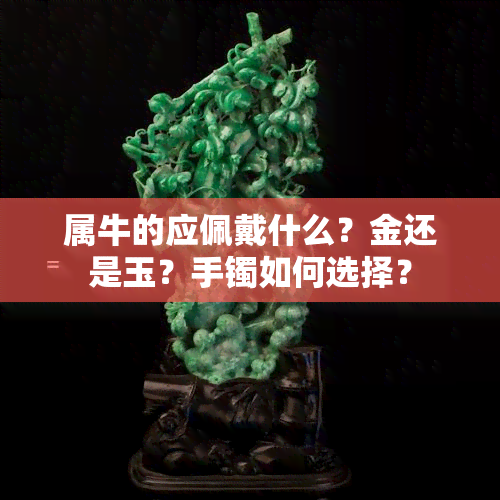 属牛的应佩戴什么？金还是玉？手镯如何选择？