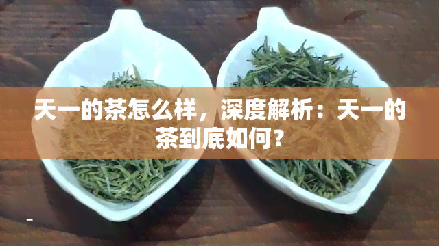 天一的茶怎么样，深度解析：天一的茶到底如何？