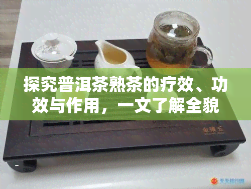 探究普洱茶熟茶的疗效、功效与作用，一文了解全貌