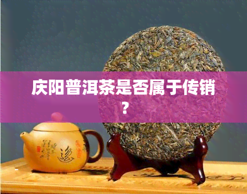 庆阳普洱茶是否属于传销？