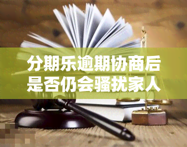 分期乐逾期协商后是否仍会家人？协商成功后仍有频繁催款电话的情况是否存在？