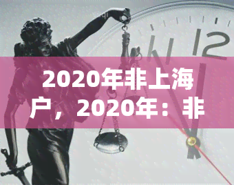 2020年非上海户，2020年：非上海户人士的生活挑战与机遇