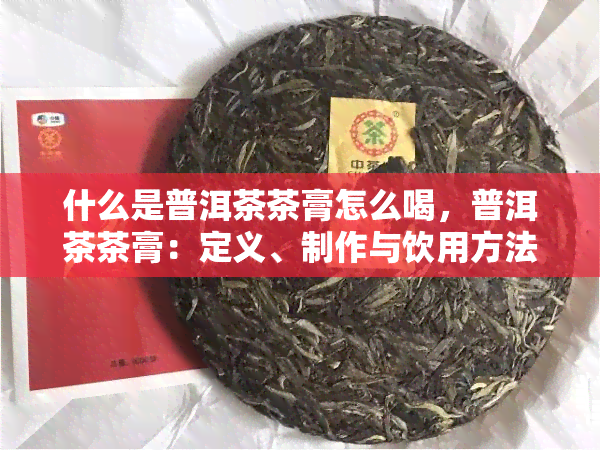 什么是普洱茶茶膏怎么喝，普洱茶茶膏：定义、制作与饮用方法全解析