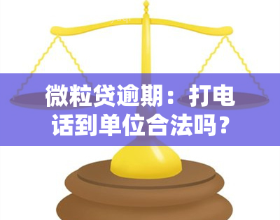 微粒贷逾期：打电话到单位合法吗？