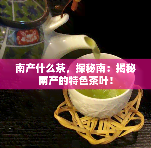 南产什么茶，探秘南：揭秘南产的特色茶叶！