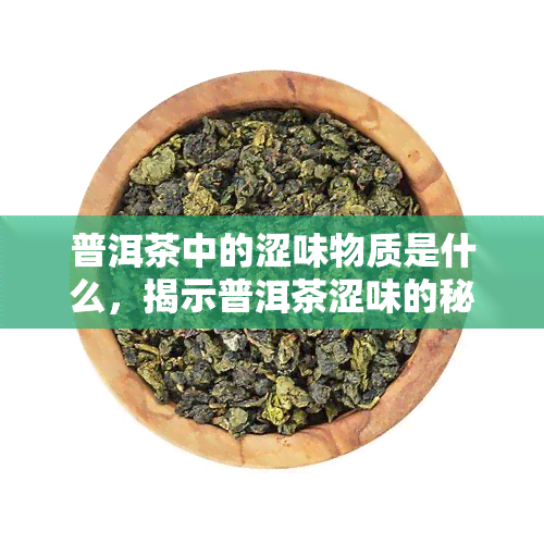 普洱茶中的涩味物质是什么，揭示普洱茶涩味的秘密：探究其中的涩味物质