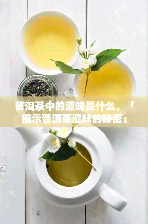 普洱茶中的涩味是什么，「揭示普洱茶涩味的秘密」