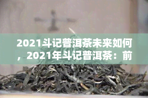 2021斗记普洱茶未来如何，2021年斗记普洱茶：前景展望与市场分析