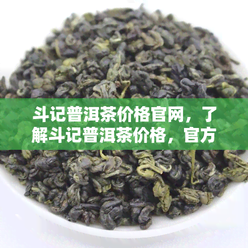 斗记普洱茶价格官网，了解斗记普洱茶价格，官方网为您提供最新资讯！