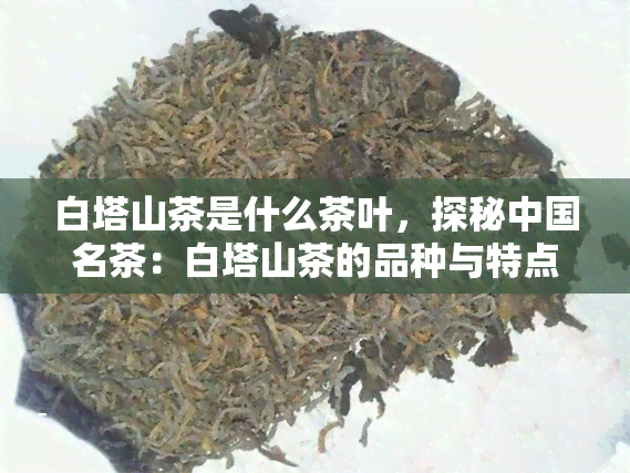 白塔山茶是什么茶叶，探秘中国名茶：白塔山茶的品种与特点