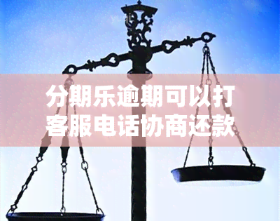 分期乐逾期可以打客服电话协商还款吗？