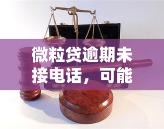 微粒贷逾期未接电话，可能导致严重后果，包括但不限于：、影响信用记录、甚至被爆通讯录。请尽快处理逾期还款。