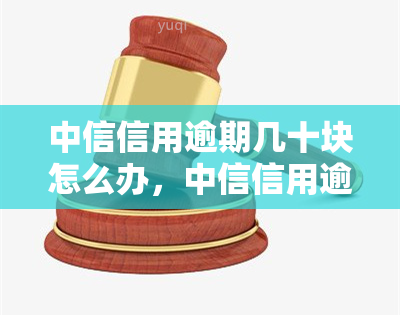 中信信用逾期几十块怎么办，中信信用逾期几十块：如何处理？