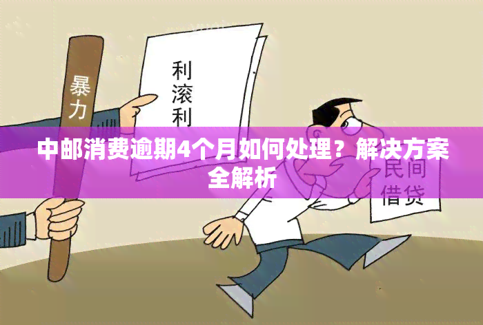 中邮消费逾期4个月如何处理？解决方案全解析