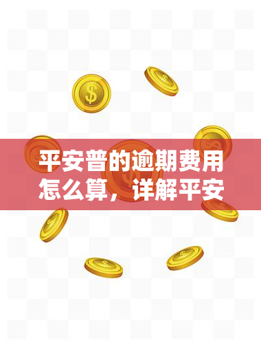 平安普的逾期费用怎么算，详解平安普逾期费用计算方法