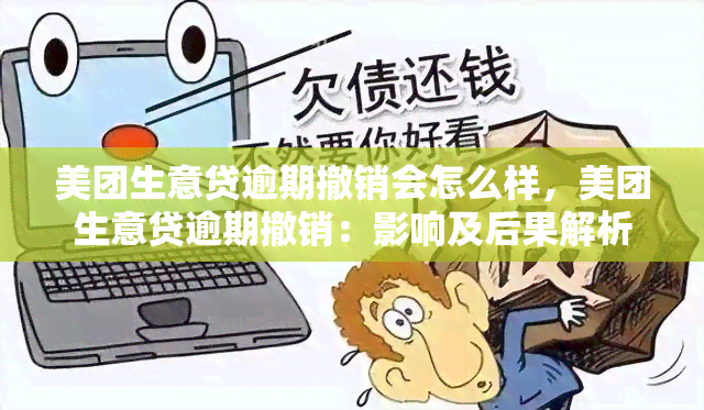 美团生意贷逾期撤销会怎么样，美团生意贷逾期撤销：影响及后果解析