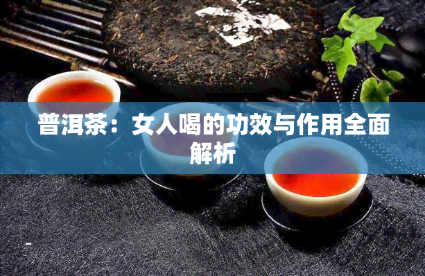 普洱茶：女人喝的功效与作用全面解析