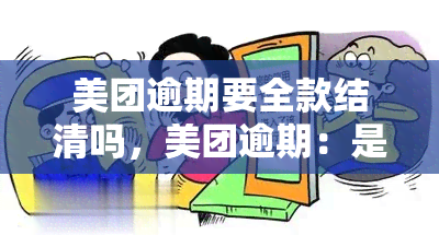 美团逾期要全款结清吗，美团逾期：是否需要全款结清？