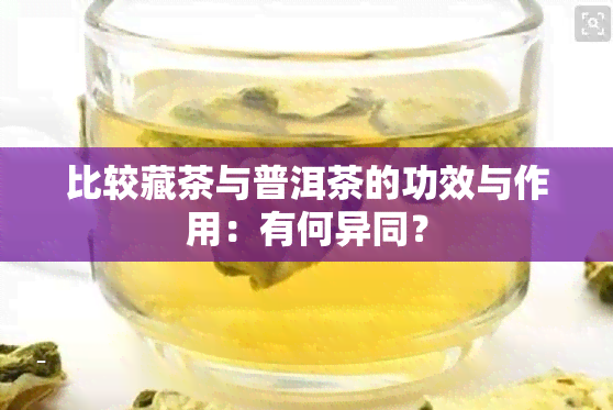 比较藏茶与普洱茶的功效与作用：有何异同？