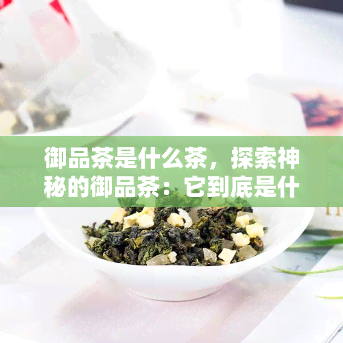 御品茶是什么茶，探索神秘的御品茶：它到底是什么茶？