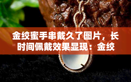 金绞蜜手串戴久了图片，长时间佩戴效果显现：金绞蜜手串的美丽蜕变照片