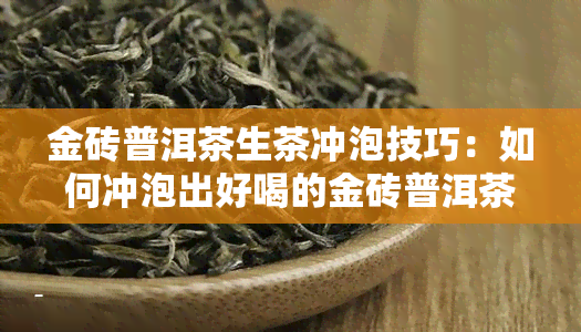 金砖普洱茶生茶冲泡技巧：如何冲泡出好喝的金砖普洱茶生茶？