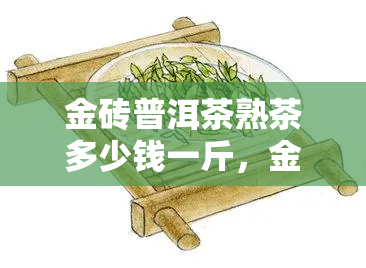 金砖普洱茶熟茶多少钱一斤，金砖普洱茶熟茶市场价格分析，一斤多少钱？