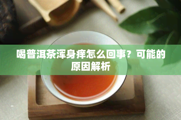 喝普洱茶浑身痒怎么回事？可能的原因解析