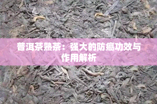 普洱茶熟茶：强大的防癌功效与作用解析