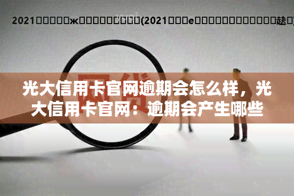 光大信用卡官网逾期会怎么样，光大信用卡官网：逾期会产生哪些后果？