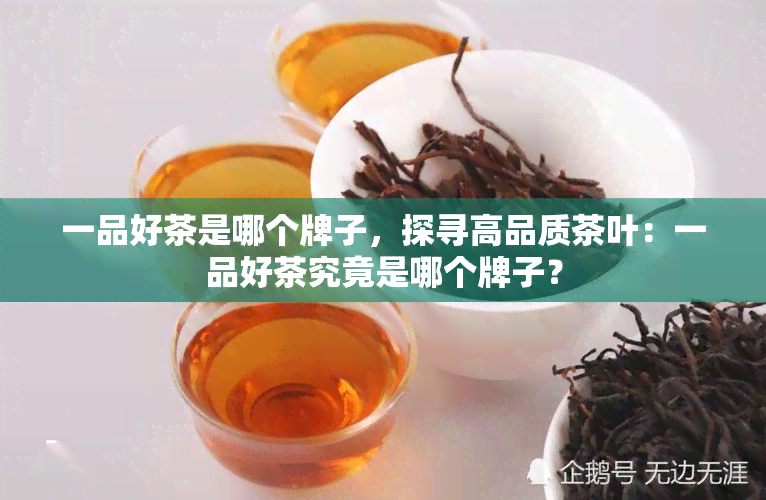 一品好茶是哪个牌子，探寻高品质茶叶：一品好茶究竟是哪个牌子？