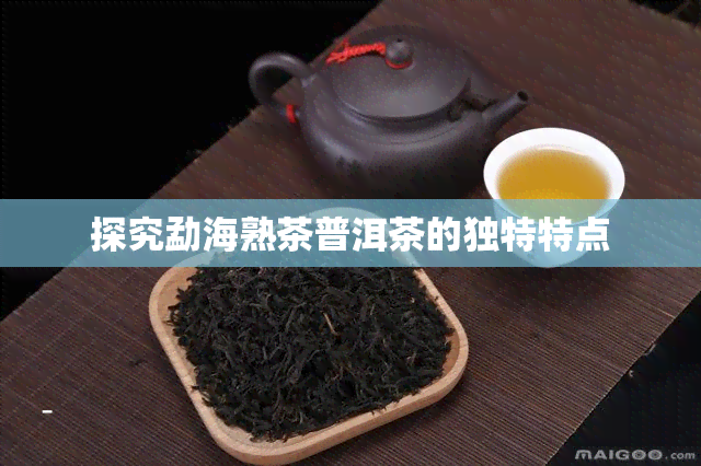 探究勐海熟茶普洱茶的独特特点