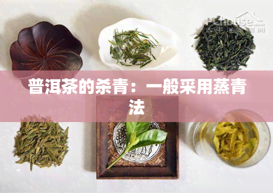 普洱茶的杀青：一般采用蒸青法