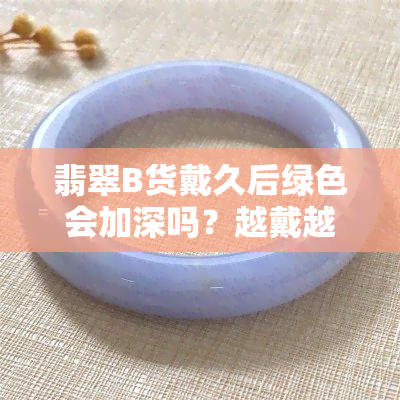 翡翠B货戴久后绿色会加深吗？越戴越亮是谣言吗？