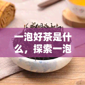 一泡好茶是什么，探索一泡好茶的身份：揭示背后的故事和秘密