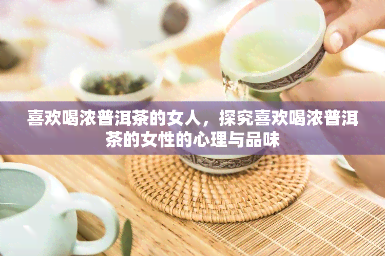 喜欢喝浓普洱茶的女人，探究喜欢喝浓普洱茶的女性的心理与品味