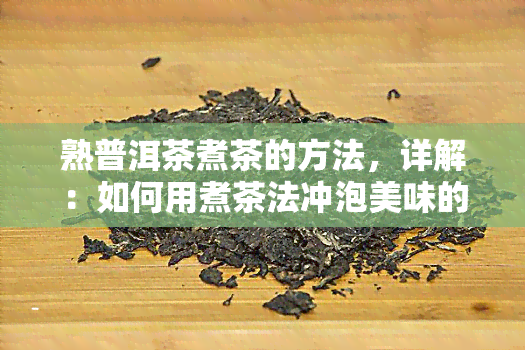 熟普洱茶煮茶的方法，详解：如何用煮茶法冲泡美味的熟普洱茶？