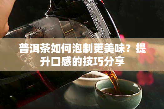 普洱茶如何泡制更美味？提升口感的技巧分享