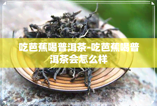 吃芭蕉喝普洱茶-吃芭蕉喝普洱茶会怎么样