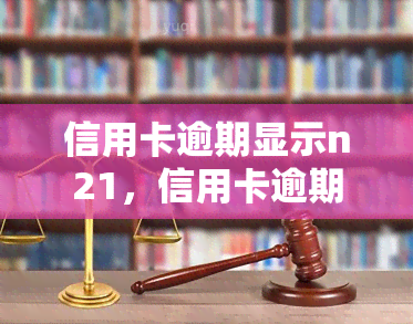 信用卡逾期显示n21，信用卡逾期警示：N21代码的含义和应对策略