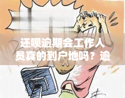 还呗逾期会工作人员真的到户地吗？逾期会影响户所在地吗？