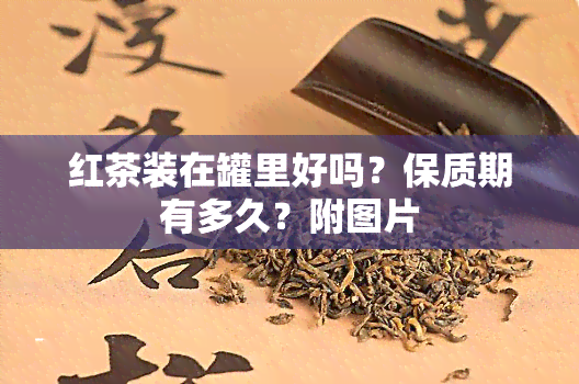 红茶装在罐里好吗？保质期有多久？附图片