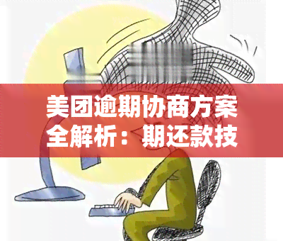 美团逾期协商方案全解析：期还款技巧与步骤