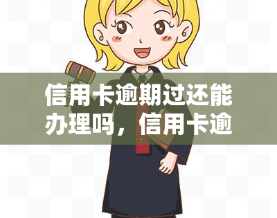 信用卡逾期过还能办理吗，信用卡逾期后是否还有办理可能？