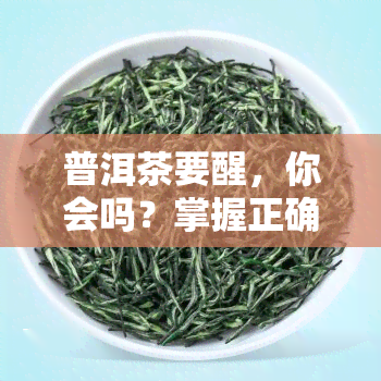 普洱茶要醒，你会吗？掌握正确醒茶方法与时间