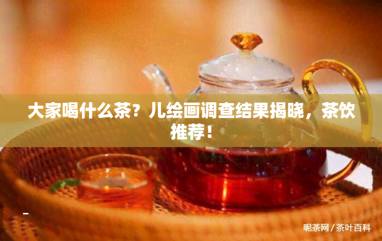 大家喝什么茶？儿绘画调查结果揭晓，茶饮推荐！