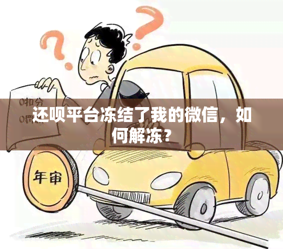 还呗平台冻结了我的微信，如何解冻？