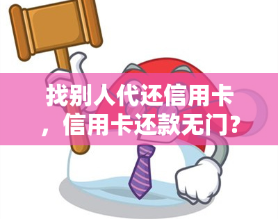 找别人代还信用卡，信用卡还款无门？试试找人代还！