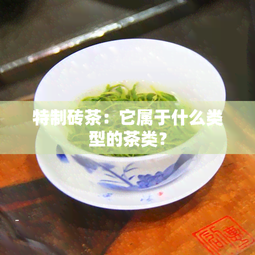 特制砖茶：它属于什么类型的茶类？