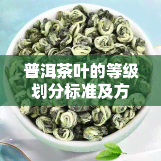 普洱茶叶的等级划分标准及方法